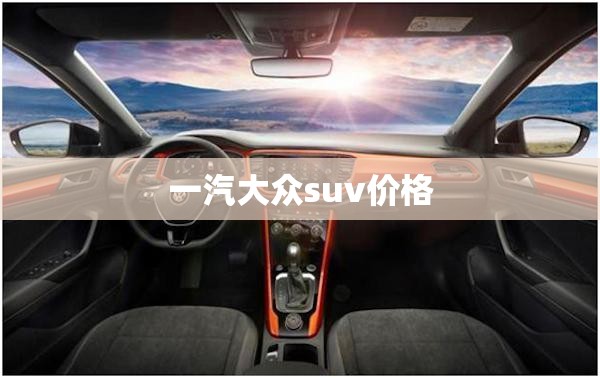 一汽大众suv费用/一汽大众suv有哪几款 一汽大众suv费用/一汽大众suv有哪几款