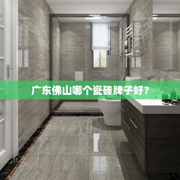 广东佛山哪个瓷砖牌子好? 广东佛山哪个瓷砖牌子好?