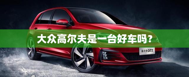 大众高尔夫是一台好车吗? 大众高尔夫是一台好车吗?