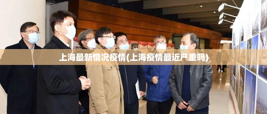 上海最新情况疫情(上海疫情最近严重吗) 上海最新情况疫情(上海疫情最近严重吗)