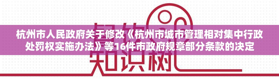 杭州市人民政府关于修改《杭州市城市管理相对集中行政处罚权实施办法》等16件市政府规章部分条款的决定 杭州市人民政府关于修改《杭州市城市管理相对集中行政处罚权实施办法》等16件市政府规章部分条款的决定