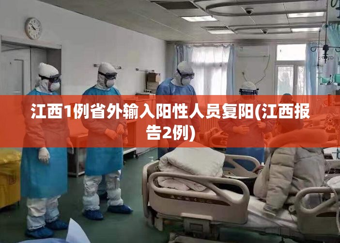 江西1例省外输入阳性人员复阳(江西报告2例)