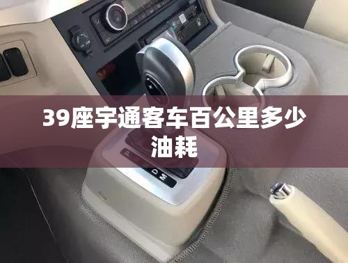 39座宇通客车百公里多少油耗 39座宇通客车百公里多少油耗