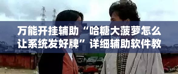 万能开挂辅助“哈糖大菠萝怎么让系统发好牌”详细辅助软件教程