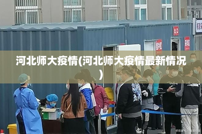 河北师大疫情(河北师大疫情最新情况) 河北师大疫情(河北师大疫情最新情况)