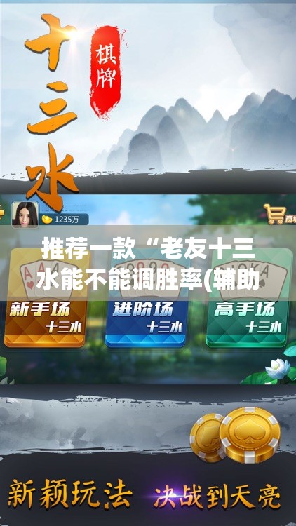 推荐一款“老友十三水能不能调胜率(辅助神器)开挂详细教程