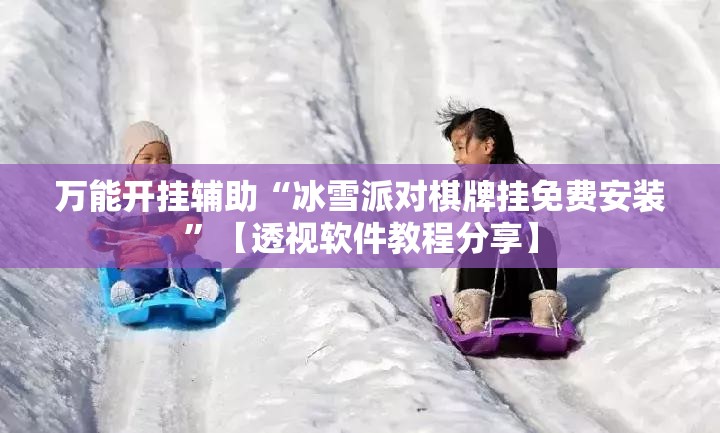 万能开挂辅助“冰雪派对棋牌挂免费安装”【透视软件教程分享】