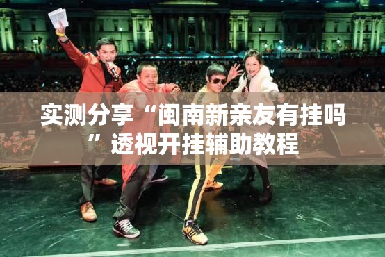 实测分享“闽南新亲友有挂吗”透视开挂辅助教程