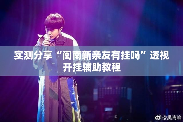 实测分享“闽南新亲友有挂吗	”透视开挂辅助教程