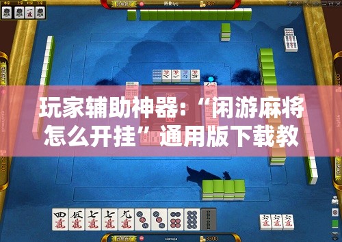 玩家辅助神器:“闲游麻将怎么开挂”通用版下载教程
