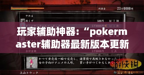 玩家辅助神器:“pokermaster辅助器最新版本更新内容介绍”最新辅助详细教程