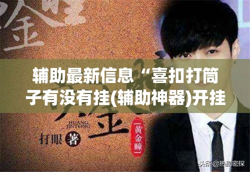 辅助最新信息“喜扣打筒子有没有挂(辅助神器)开挂详细教程