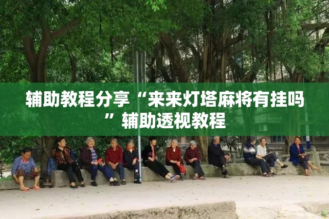 辅助教程分享“来来灯塔麻将有挂吗”辅助透视教程
