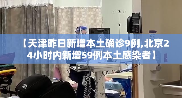 【天津昨日新增本土确诊9例,北京24小时内新增59例本土感染者】 【天津昨日新增本土确诊9例,北京24小时内新增59例本土感染者】