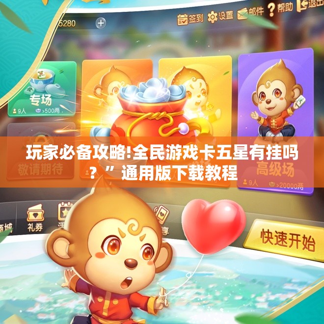玩家必备攻略!全民游戏卡五星有挂吗？”通用版下载教程