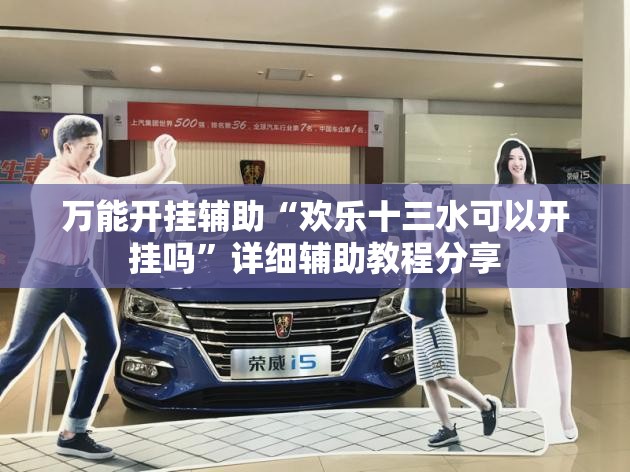 万能开挂辅助“欢乐十三水可以开挂吗”详细辅助教程分享