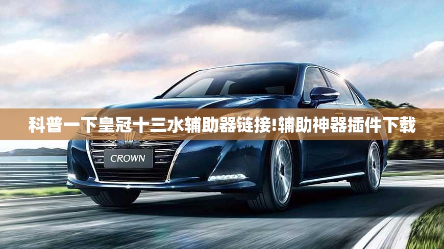 科普一下皇冠十三水辅助器链接!辅助神器插件下载