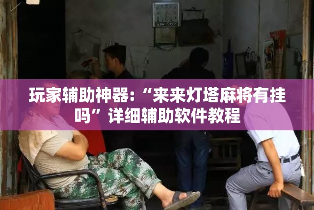 玩家辅助神器:“来来灯塔麻将有挂吗	”详细辅助软件教程
