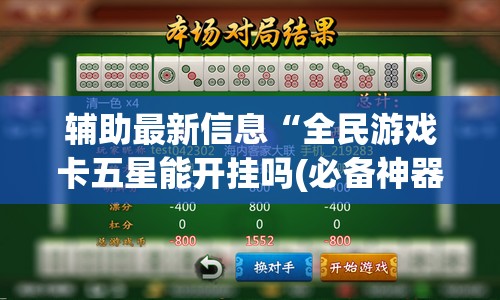 辅助最新信息“全民游戏卡五星能开挂吗(必备神器)”其实真的确实有挂