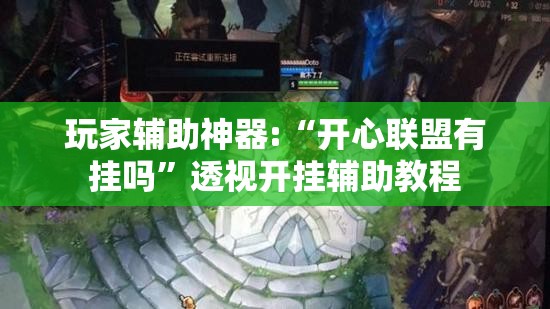 玩家辅助神器:“开心联盟有挂吗	”透视开挂辅助教程