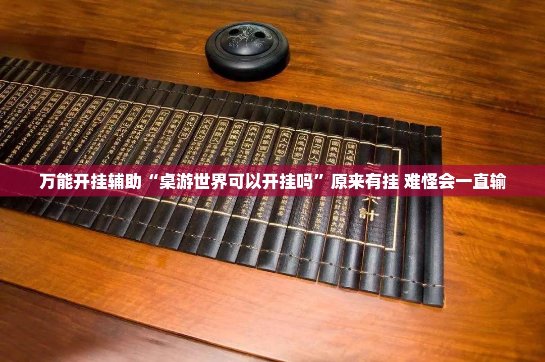 万能开挂辅助“桌游世界可以开挂吗	”原来有挂 难怪会一直输