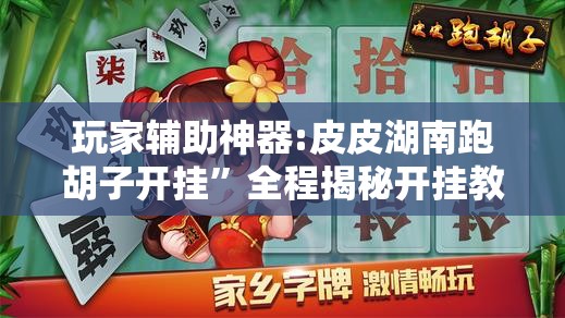 玩家辅助神器:皮皮湖南跑胡子开挂”全程揭秘开挂教程