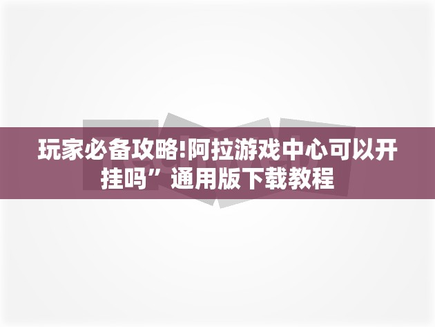 玩家必备攻略!阿拉游戏中心可以开挂吗”通用版下载教程