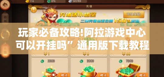玩家必备攻略!阿拉游戏中心可以开挂吗	”通用版下载教程