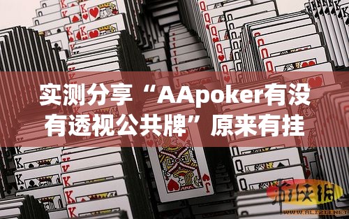 实测分享“AApoker有没有透视公共牌”原来有挂 难怪会一直输
