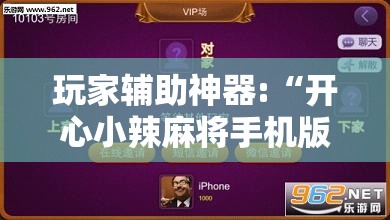 玩家辅助神器:“开心小辣麻将手机版最新版本更新内”辅助透视教程