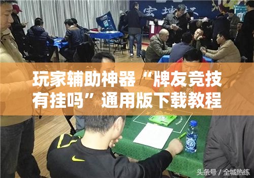 玩家辅助神器“牌友竞技有挂吗”通用版下载教程