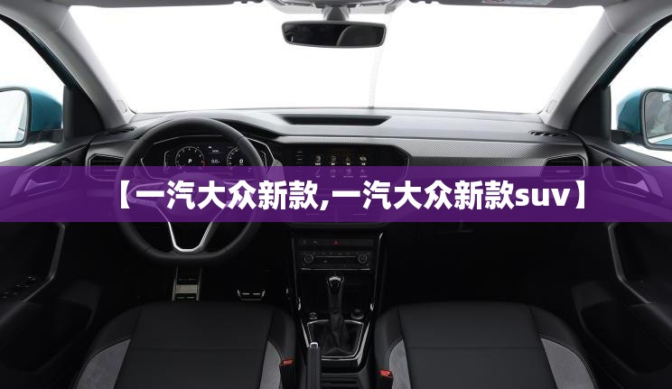 【一汽大众新款,一汽大众新款suv】