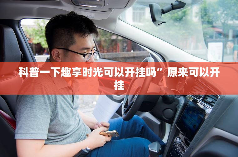 科普一下趣享时光可以开挂吗	”原来可以开挂