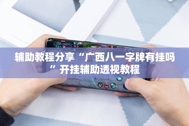辅助教程分享“广西八一字牌有挂吗	”开挂辅助透视教程