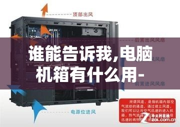 谁能告诉我,电脑机箱有什么用- 谁能告诉我,电脑机箱有什么用-