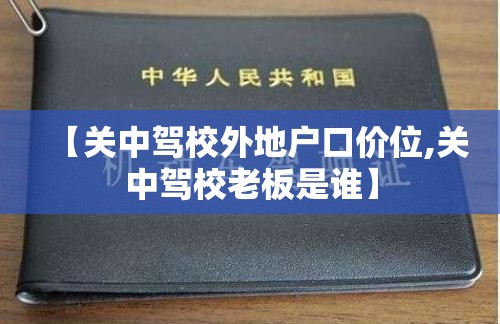 【关中驾校外地户口价位,关中驾校老板是谁】 【关中驾校外地户口价位,关中驾校老板是谁】