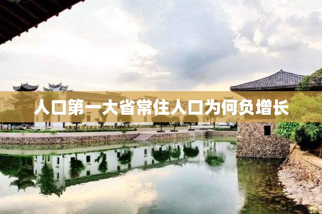 人口第一大省常住人口为何负增长/人口第一大省是哪个省 人口第一大省常住人口为何负增长/人口第一大省是哪个省