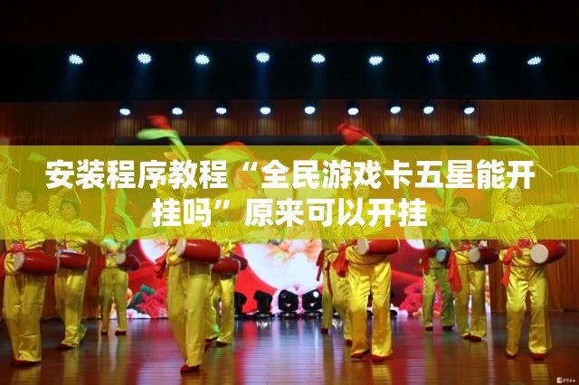 安装程序教程“全民游戏卡五星能开挂吗”原来可以开挂