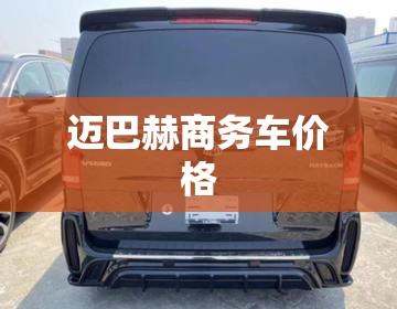 【迈巴赫商务车费用,奔驰迈巴赫7座商务车费用】 【迈巴赫商务车费用,奔驰迈巴赫7座商务车费用】