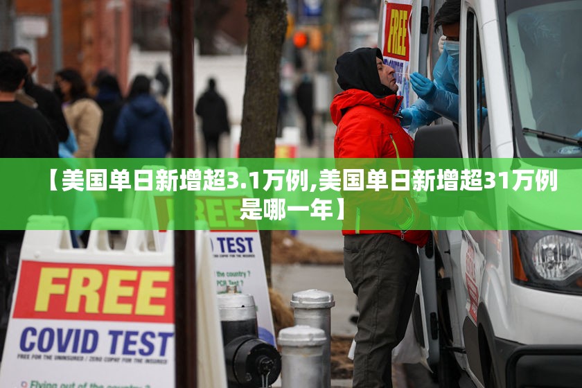 【美国单日新增超3.1万例,美国单日新增超31万例是哪一年】 【美国单日新增超3.1万例,美国单日新增超31万例是哪一年】