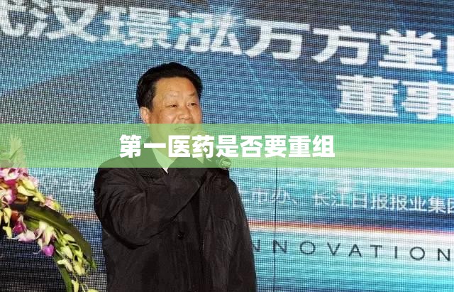 第一医药是否要重组 第一医药是否要重组