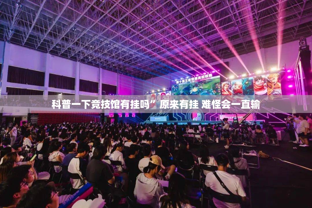 科普一下竞技馆有挂吗	”原来有挂 难怪会一直输
