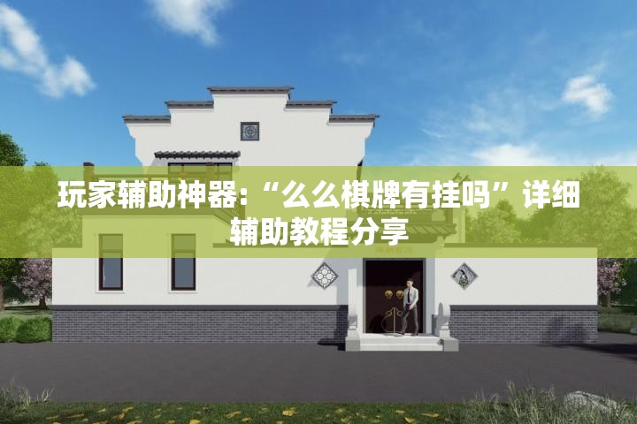 玩家辅助神器:“么么棋牌有挂吗”详细辅助教程分享