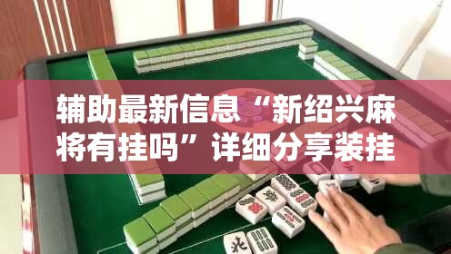 辅助最新信息“新绍兴麻将有挂吗”详细分享装挂步骤