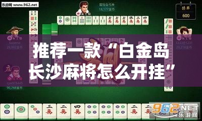 推荐一款“白金岛长沙麻将怎么开挂”原来可以开挂
