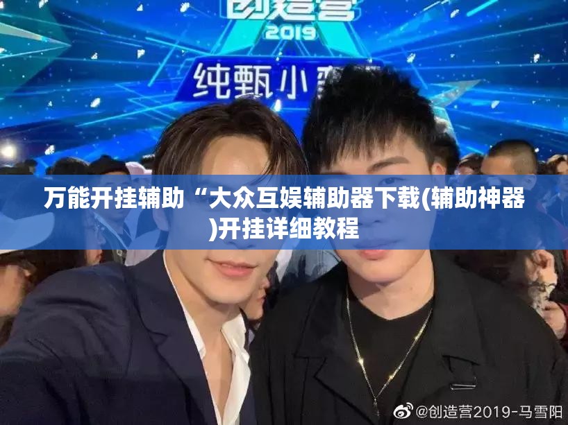 万能开挂辅助“大众互娱辅助器下载(辅助神器)开挂详细教程