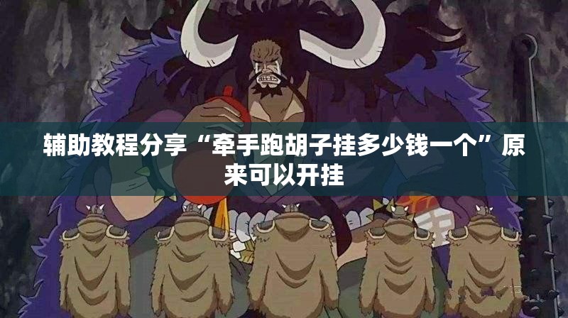 辅助教程分享“牵手跑胡子挂多少钱一个	”原来可以开挂