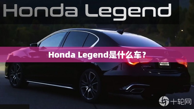 Honda Legend是什么车? Honda Legend是什么车?