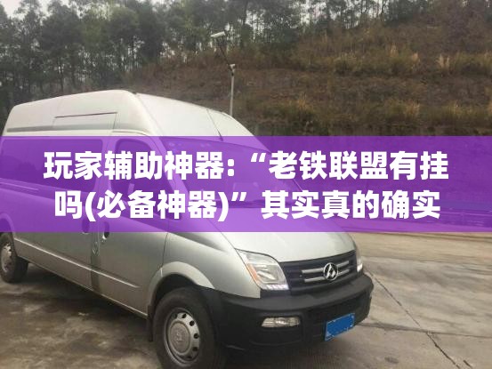 玩家辅助神器:“老铁联盟有挂吗(必备神器)”其实真的确实有挂