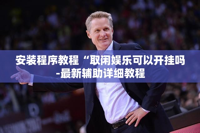 安装程序教程“取闲娱乐可以开挂吗-最新辅助详细教程